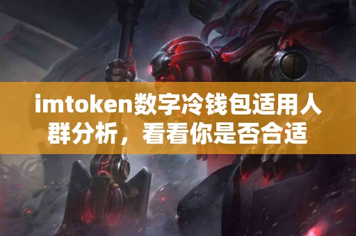 imtoken数字冷钱包适用人群分析，看看你是否合适