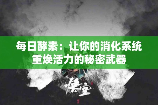 每日酵素：让你的消化系统重焕活力的秘密武器