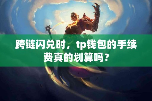 跨链闪兑时，tp钱包的手续费真的划算吗？