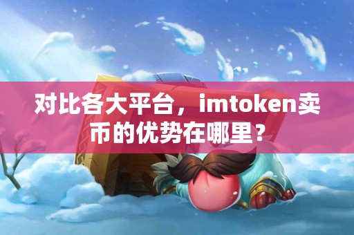 对比各大平台，imtoken卖币的优势在哪里？