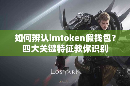如何辨认imtoken假钱包？四大关键特征教你识别