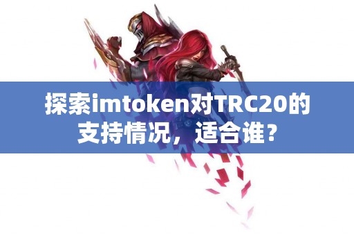 探索imtoken对TRC20的支持情况，适合谁？