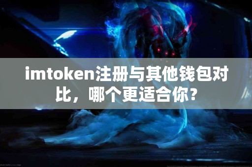 imtoken注册与其他钱包对比，哪个更适合你？