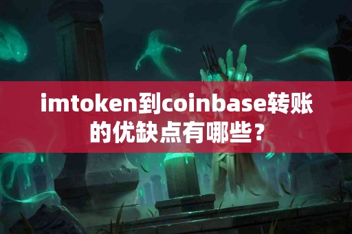 imtoken到coinbase转账的优缺点有哪些？