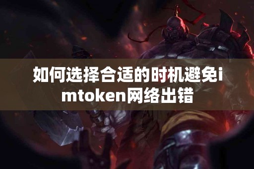 如何选择合适的时机避免imtoken网络出错