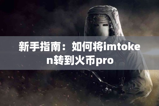 新手指南：如何将imtoken转到火币pro