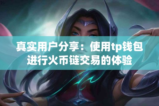 真实用户分享：使用tp钱包进行火币链交易的体验