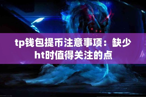 tp钱包提币注意事项：缺少ht时值得关注的点