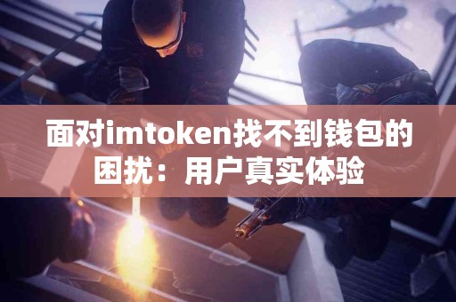 面对imtoken找不到钱包的困扰：用户真实体验