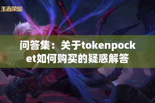 问答集：关于tokenpocket如何购买的疑惑解答
