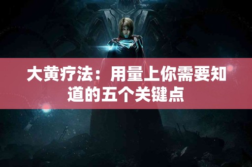 大黄疗法：用量上你需要知道的五个关键点