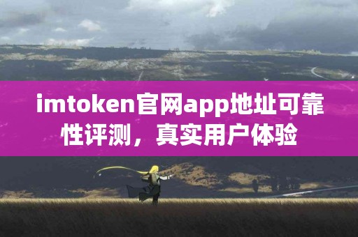 imtoken官网app地址可靠性评测，真实用户体验