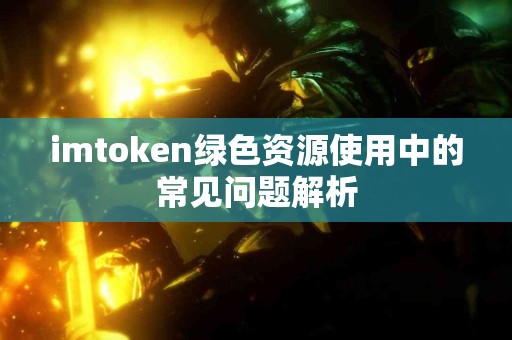 imtoken绿色资源使用中的常见问题解析