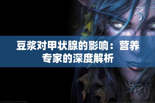 豆浆对甲状腺的影响：营养专家的深度解析