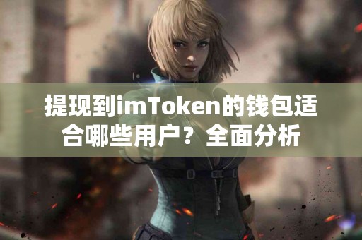 提现到imToken的钱包适合哪些用户？全面分析