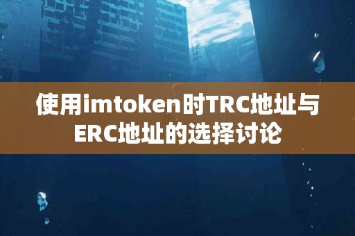 使用imtoken时TRC地址与ERC地址的选择讨论