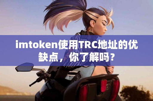imtoken使用TRC地址的优缺点，你了解吗？