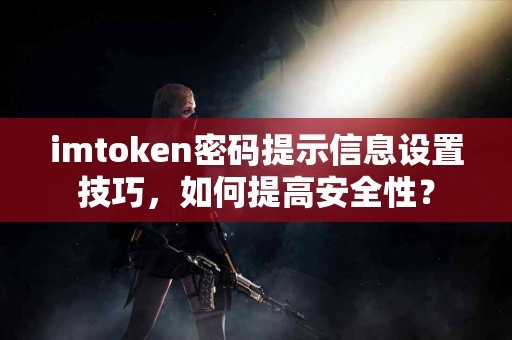 imtoken密码提示信息设置技巧，如何提高安全性？