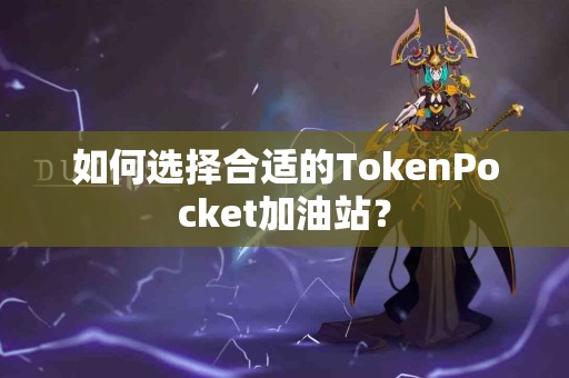 如何选择合适的TokenPocket加油站？