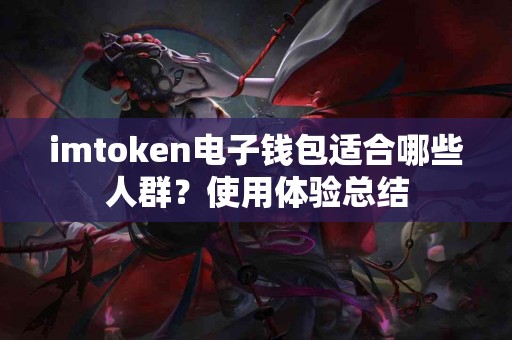 imtoken电子钱包适合哪些人群？使用体验总结