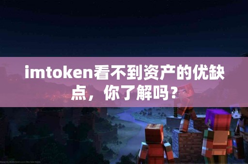 imtoken看不到资产的优缺点，你了解吗？