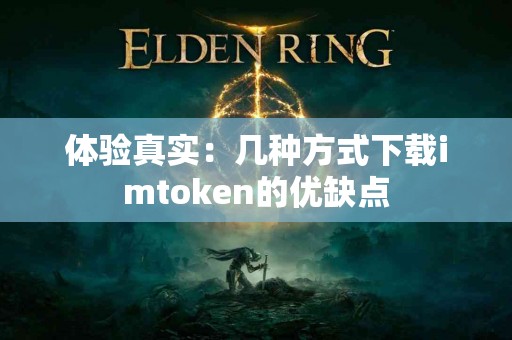 体验真实：几种方式下载imtoken的优缺点