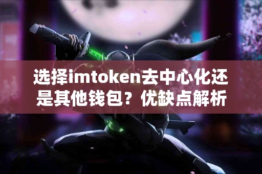 选择imtoken去中心化还是其他钱包？优缺点解析