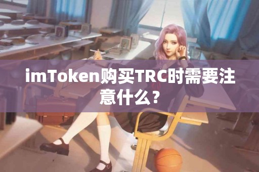 imToken购买TRC时需要注意什么？