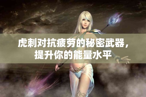 虎刺对抗疲劳的秘密武器，提升你的能量水平
