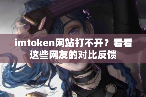 imtoken网站打不开？看看这些网友的对比反馈