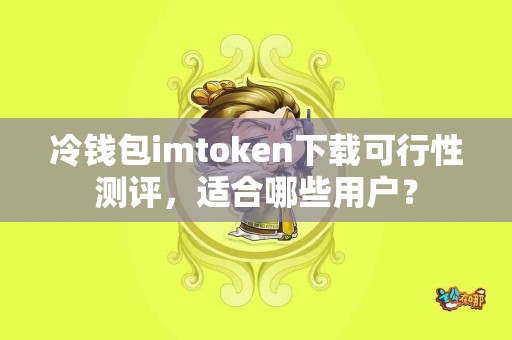 冷钱包imtoken下载可行性测评，适合哪些用户？