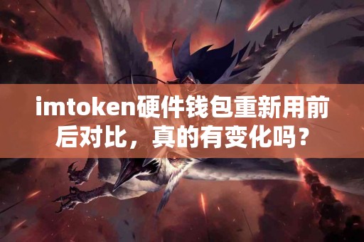 imtoken硬件钱包重新用前后对比，真的有变化吗？