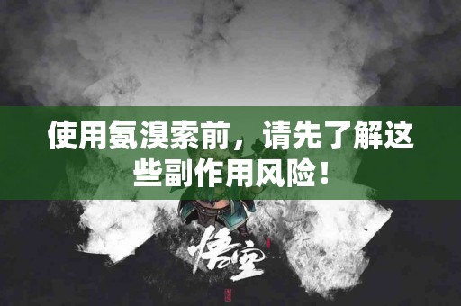 使用氨溴索前，请先了解这些副作用风险！