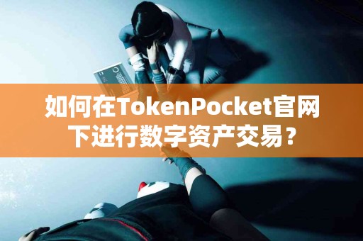 如何在TokenPocket官网下进行数字资产交易？