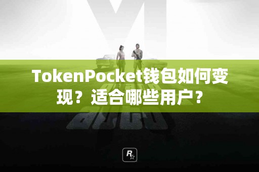 TokenPocket钱包如何变现？适合哪些用户？