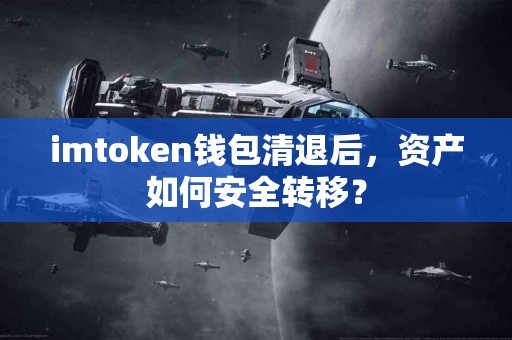 imtoken钱包清退后，资产如何安全转移？