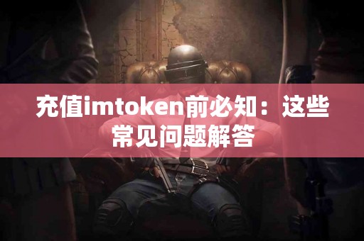 充值imtoken前必知：这些常见问题解答