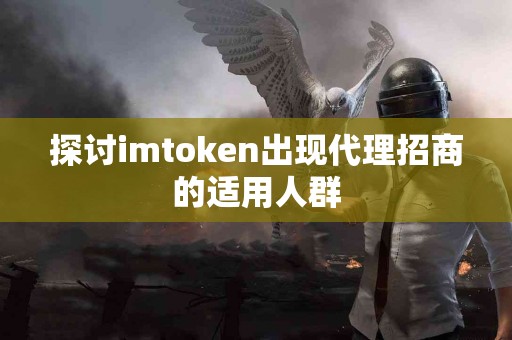 探讨imtoken出现代理招商的适用人群