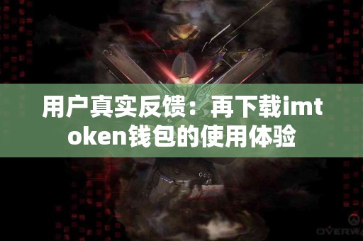用户真实反馈：再下载imtoken钱包的使用体验