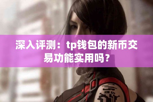 深入评测：tp钱包的新币交易功能实用吗？