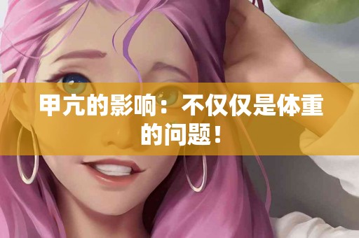 甲亢的影响：不仅仅是体重的问题！