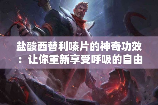 盐酸西替利嗪片的神奇功效：让你重新享受呼吸的自由！