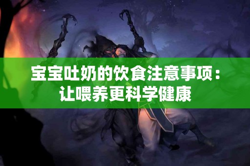 宝宝吐奶的饮食注意事项：让喂养更科学健康