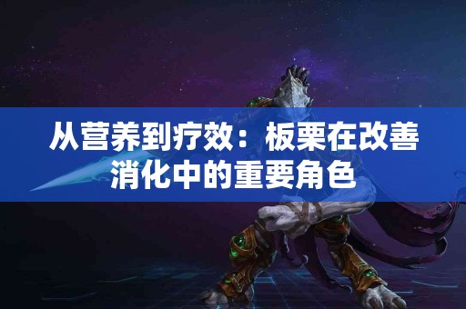 从营养到疗效：板栗在改善消化中的重要角色