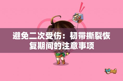 避免二次受伤：韧带撕裂恢复期间的注意事项
