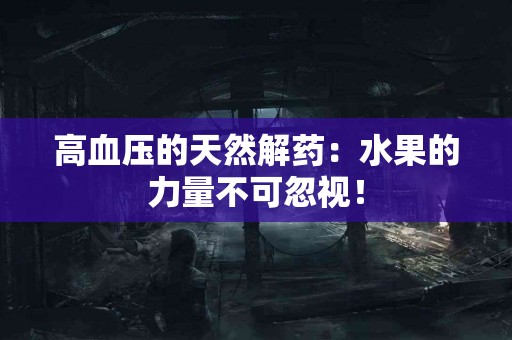 高血压的天然解药：水果的力量不可忽视！
