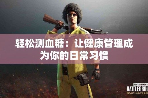 轻松测血糖：让健康管理成为你的日常习惯