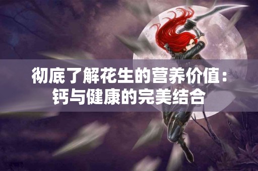 彻底了解花生的营养价值：钙与健康的完美结合