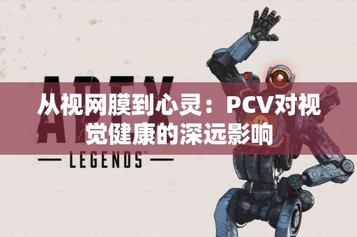 从视网膜到心灵：PCV对视觉健康的深远影响