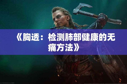 《胸透：检测肺部健康的无痛方法》